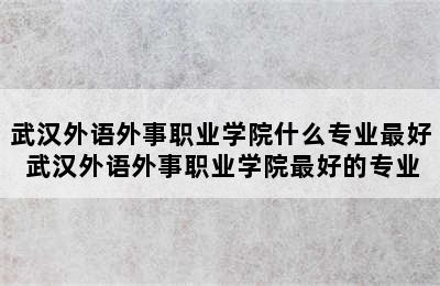 武汉外语外事职业学院什么专业最好 武汉外语外事职业学院最好的专业